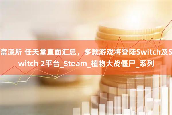 富深所 任天堂直面汇总，多款游戏将登陆Switch及Switch 2平台_Steam_植物大战僵尸_系列