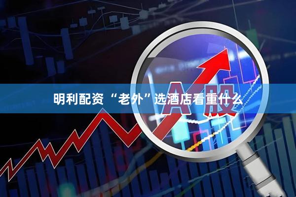 明利配资 “老外”选酒店看重什么