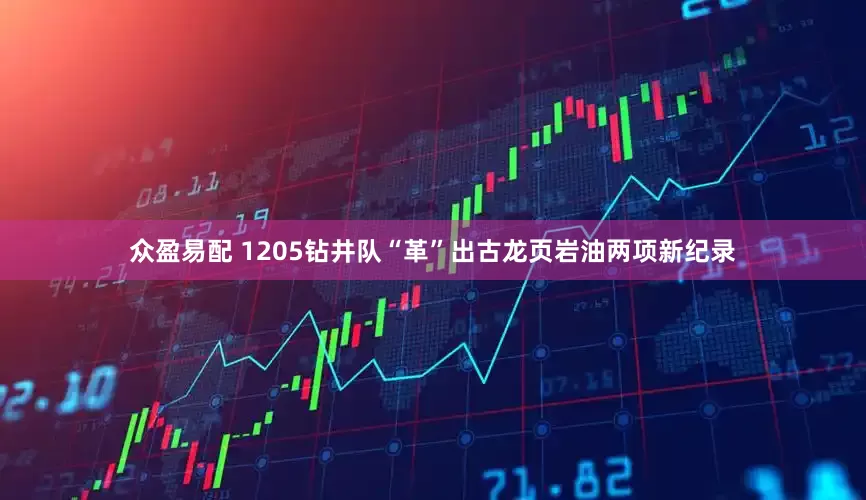 众盈易配 1205钻井队“革”出古龙页岩油两项新纪录