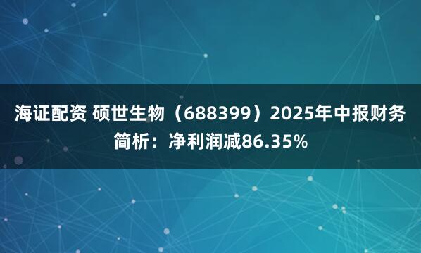 海证配资 硕世生物（688399）2025年中报财务简析：净利润减86.35%