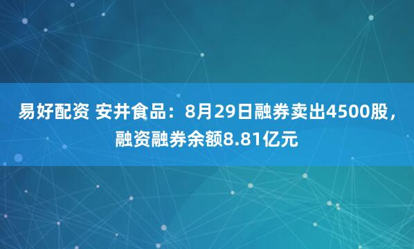 易好配资 安井食品：8月29日融券卖出4500股，融资融券余额8.81亿元