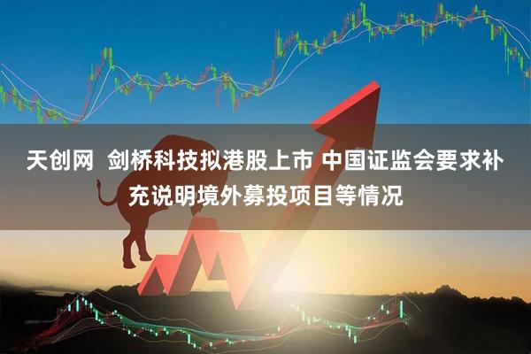 天创网  剑桥科技拟港股上市 中国证监会要求补充说明境外募投项目等情况